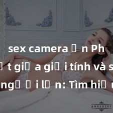 sex camera ẩn Phân biệt giữa giới tính và sex ở người lớn: Tìm hiểu sự khác biệt và yếu tố quyết định