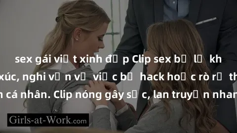 sex gái việt xinh đẹp Clip sex bị lộ khiến dư luận bức xúc, nghi vấn về việc bị hack hoặc rò rỉ thông tin cá nhân. Clip nóng gây sốc, lan truyền nhanh chóng trên mạng xã hội.