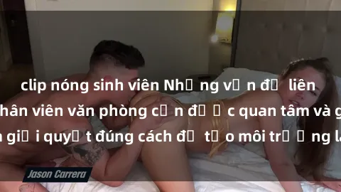 clip nóng sinh viên Những vấn đề liên quan đến sex nữ nhân viên văn phòng cần được quan tâm và giải quyết đúng cách để tạo môi trường làm việc lành mạnh.