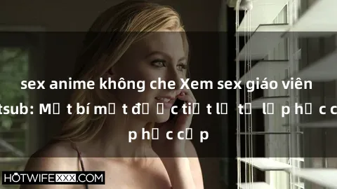 sex anime không che Xem sex giáo viên vietsub: Một bí mật được tiết lộ từ lớp học cấp