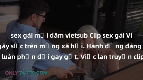 sex gái mại dâm vietsub Clip sex gái Việt bị lộ, scandal gây sốc trên mạng xã hội. Hành động đáng lên án, khiến dư luân phản đối gay gắt. Việc lan truyền clip sex không chỉ là vi phạm pháp luật mà còn