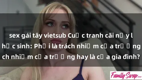 sex gái tây vietsub Cuộc tranh cãi nảy lửa về giáo dục sex học sinh: Phải là trách nhiệm của trường hay là của gia đình?