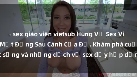 sex giáo viên vietsub Hùng Vỹ Sex Việt Nam: Những Bí Mật Đằng Sau Cánh Cửa Đỏ. Khám phá cuộc sống và những dịch vụ sex đầy hấp dẫn của người Việt Nam.