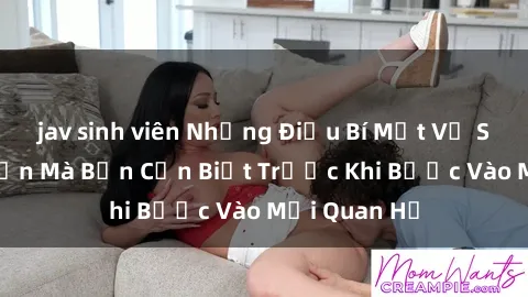 jav sinh viên Những Điều Bí Mật Về Sex Người Lớn Mà Bạn Cần Biết Trước Khi Bước Vào Mối Quan Hệ