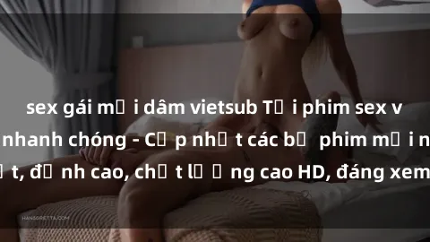 sex gái mại dâm vietsub Tải phim sex về máy miễn phí và nhanh chóng - Cập nhật các bộ phim mới nhất, đỉnh cao, chất lượng cao HD, đáng xem. Hãy trải nghiệm ngay!