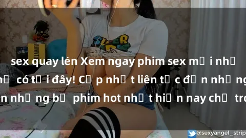 sex quay lén Xem ngay phim sex mới nhất, hấp dẫn nhất chỉ có tại đây! Cập nhật liên tục đến những bộ phim hot nhất hiện nay chỉ trong vài cú click!