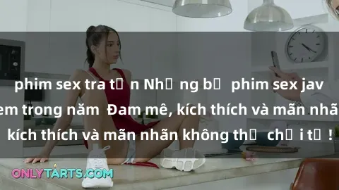 phim sex tra tấn Những bộ phim sex jav đỉnh cao phải xem trong năm  Đam mê, kích thích và mãn nhãn không thể chối từ!