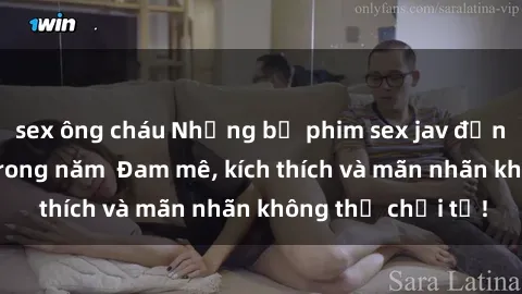 sex ông cháu Những bộ phim sex jav đỉnh cao phải xem trong năm  Đam mê, kích thích và mãn nhãn không thể chối từ!