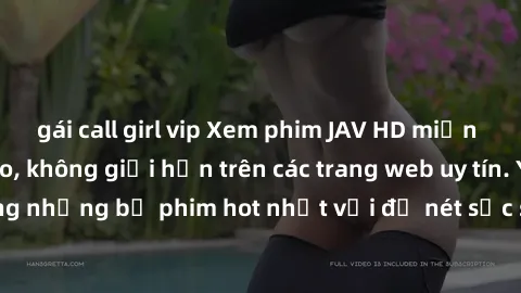 gái call girl vip Xem phim JAV HD miễn phí chất lượng cao, không giới hạn trên các trang web uy tín. Yên tâm tận hưởng những bộ phim hot nhất với độ nét sắc sảo, đẹp mắt ngay tại nhà. Hãy trải nghiệm 