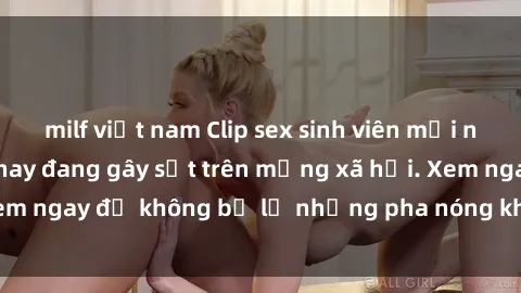 milf việt nam Clip sex sinh viên mới nhất hot nhất năm nay đang gây sốt trên mạng xã hội. Xem ngay để không bỏ lỡ những pha nóng không thể bỏ qua!