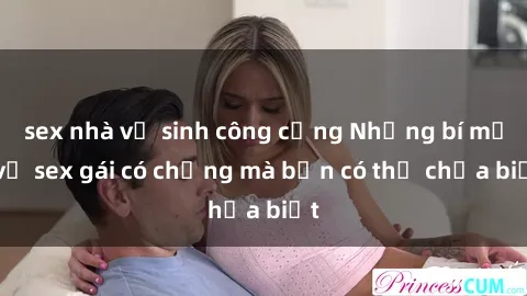 sex nhà vệ sinh công cộng Những bí mật về sex gái có chồng mà bạn có thể chưa biết