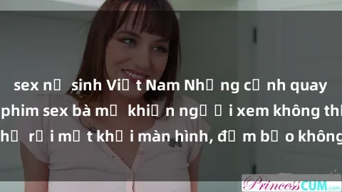 sex nữ sinh Việt Nam Những cảnh quay nóng bỏng trong phim sex bà mẹ khiến người xem không thể rời mắt khỏi màn hình, đảm bảo không làm bạn thất vọng!