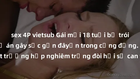 sex 4P vietsub Gái mới 18 tuổi bị trói và bị hiếp dâm: Vụ án gây sốc gần đâyến trong cộng đồng. Đây là một trường hợp nghiêm trọng đòi hỏi sự can thiệp mạnh mẽ từ phía công lý.