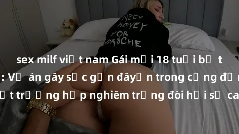 sex milf việt nam Gái mới 18 tuổi bị trói và bị hiếp dâm: Vụ án gây sốc gần đâyến trong cộng đồng. Đây là một trường hợp nghiêm trọng đòi hỏi sự can thiệp mạnh mẽ từ phía công lý.