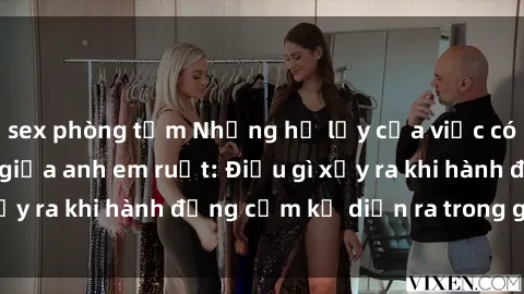sex phòng tắm Những hệ lụy của việc có quan hệ tình dục giữa anh em ruột: Điều gì xảy ra khi hành động cấm kỵ diễn ra trong gia đình?