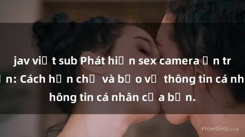 jav việt sub Phát hiện sex camera ẩn trong khách sạn: Cách hạn chế và bảo vệ thông tin cá nhân của bạn.