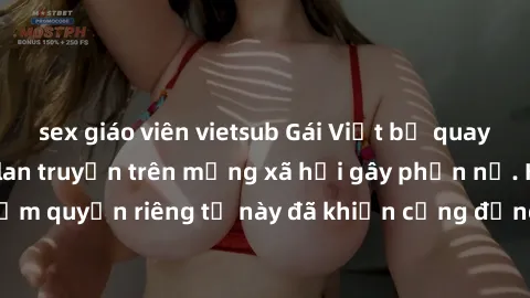 sex giáo viên vietsub Gái Việt bị quay lén khi tắm, clip lan truyền trên mạng xã hội gây phẫn nộ. Hành động vi phạm quyền riêng tư này đã khiến cộng đồng mạng bức xúc và đòi trừng phạt thật nghiêm khắ