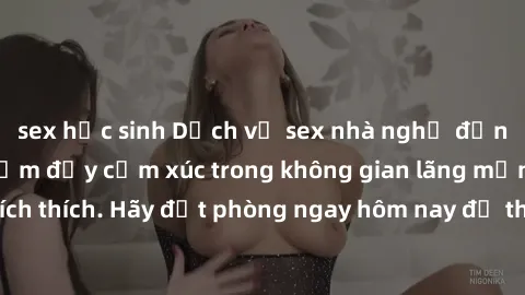 sex học sinh Dịch vụ sex nhà nghỉ đẳng cấp: Trải nghiệm đầy cảm xúc trong không gian lãng mạn, đầy kích thích. Hãy đặt phòng ngay hôm nay để thỏa mãn khát khao của bạn!