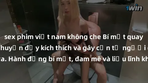 sex phim việt nam không che Bí mật quay lén làm tình: Câu chuyện đầy kích thích và gây cấn từ người đứng sau camera. Hành động bí mật, đam mê và liều lĩnh khiến cho tình yêu trở nên mãnh liệt hơn bao 