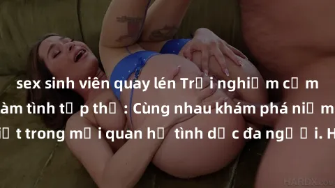 sex sinh viên quay lén Trải nghiệm cảm xúc mới mẻ với làm tình tập thể: Cùng nhau khám phá niềm vui và sự mãnh liệt trong mối quan hệ tình dục đa người. Hãy thử ngay để biết cảm giác thú vị này!