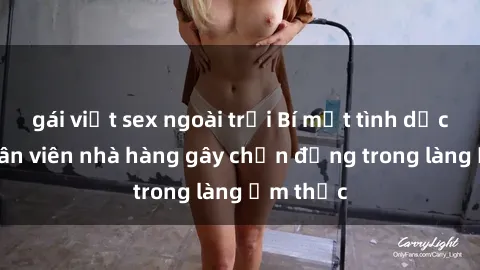 gái việt sex ngoài trời Bí mật tình dục giữa nhân viên nhà hàng gây chấn động trong làng ẩm thực