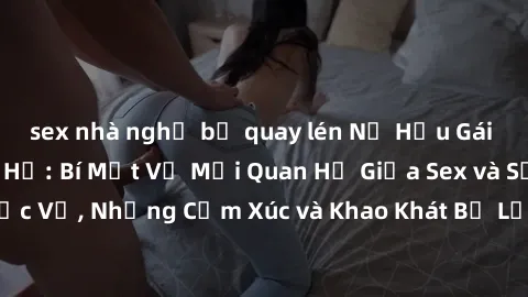 sex nhà nghỉ bị quay lén Nữ Hầu Gái và Cuộc Sống Của Họ: Bí Mật Về Mối Quan Hệ Giữa Sex và Sự Phục Vụ, Những Cảm Xúc và Khao Khát Bị Lẫn Lộn Trong Lĩnh Vực Này.