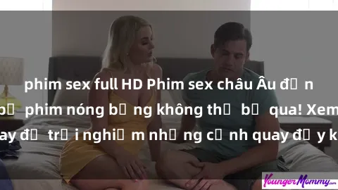phim sex full HD Phim sex châu Âu đỉnh cao: Top những bộ phim nóng bỏng không thể bỏ qua! Xem ngay để trải nghiệm những cảnh quay đầy kích thích và cuồng nhiệt.