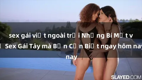 sex gái việt ngoài trời Những Bí Mật về Sex Gái Tây mà Bạn Cần Biết ngay hôm nay