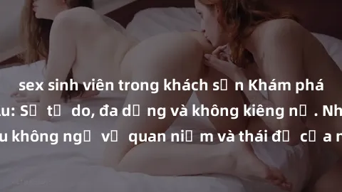 sex sinh viên trong khách sạn Khám phá văn hóa sex Bắc Âu: Sự tự do, đa dạng và không kiêng nể. Những điều không ngờ về quan niệm và thái độ của người Bắc Âu đối với tình dục.