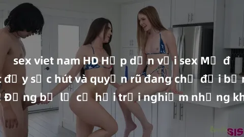 sex viet nam HD Hấp dẫn với sex Mỹ đen: Những bí mật đầy sức hút và quyến rũ đang chờ đợi bạn khám phá! Đừng bỏ lỡ cơ hội trải nghiệm những khoảnh khắc mãnh liệt và đam mê!