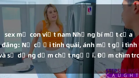 sex mẹ con việt nam Những bí mật của gái Việt Nam dâm đãng: Nụ cười tinh quái, ánh mắt gợi tình và sự dụng dẫm chết người. Đắm chìm trong vòng xoay đam mê!