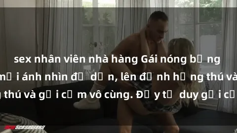 sex nhân viên nhà hàng Gái nóng bỏng khỏa thân khiến mọi ánh nhìn đổ dồn, lên đỉnh hứng thú và gợi cảm vô cùng. Đầy tư duy gợi cảm và quyến rũ.