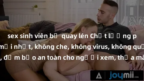 sex sinh viên bị quay lén Chất lượng phim sex cập nhật mới nhất, không che, không virus, không quảng cáo, đảm bảo an toàn cho người xem, thỏa mãn nhu cầu tình dục của bạn.