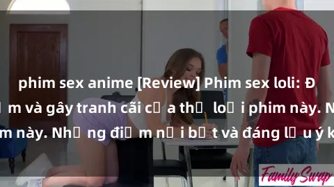 phim sex anime [Review] Phim sex loli: Đánh giá về sự gợi cảm và gây tranh cãi của thể loại phim này. Những điểm nổi bật và đáng lưu ý khi xem phim loli.