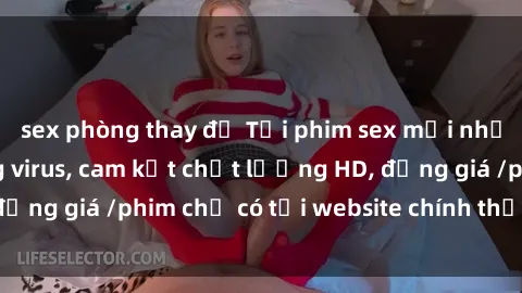 sex phòng thay đồ Tải phim sex mới nhất cực nhanh không virus, cam kết chất lượng HD, đồng giá /phim chỉ có tại website chính thức. Đặt ngay!