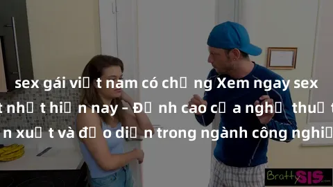 sex gái việt nam có chồng Xem ngay sex video Việt Nam hot nhất hiện nay – Đỉnh cao của nghệ thuật diễn xuất và đạo diễn trong ngành công nghiệp phim người lớn tại đây!
