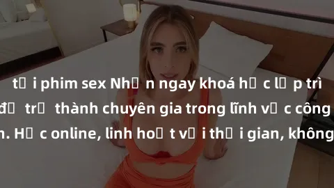 tải phim sex Nhận ngay khoá học lập trình Java miễn phí để trở thành chuyên gia trong lĩnh vực công nghệ thông tin. Học online, linh hoạt với thời gian, không giới hạn địa điểm. Đăng ký ngay!