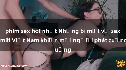 phim sex hot nhất Những bí mật về sex milf Việt Nam khiến mọi người phát cuồng