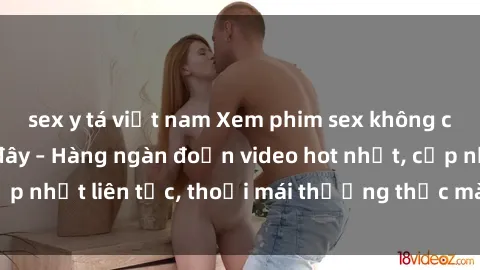 sex y tá việt nam Xem phim sex không che miễn phí tại đây – Hàng ngàn đoạn video hot nhất, cập nhật liên tục, thoải mái thưởng thức mà không tốn kém.