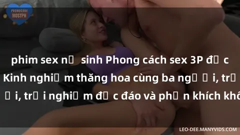 phim sex nữ sinh Phong cách sex 3P độc đáo tại Việt Nam: Kinh nghiệm thăng hoa cùng ba người, trải nghiệm độc đáo và phấn khích không thể bỏ lỡ!