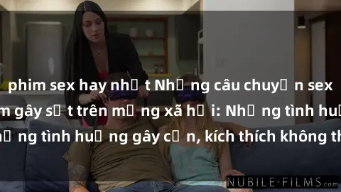 phim sex hay nhất Những câu chuyện sex sinh viên Việt Nam gây sốt trên mạng xã hội: Những tình huống gây cấn, kích thích không thể bỏ qua