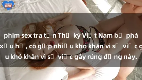 phim sex tra tấn Thư ký Việt Nam bị phát tán clip sex đáng xấu hổ, cô gặp nhiều khó khăn vì sự việc gây rúng động này.