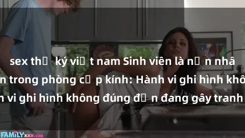 sex thư ký việt nam Sinh viên là nạn nhân của video quay lén trong phòng cấp kính: Hành vi ghi hình không đúng đắn đang gây tranh cãi lớn