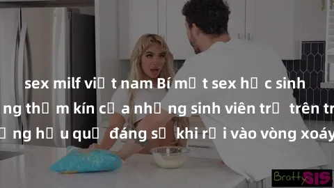 sex milf việt nam Bí mật sex học sinh không che: Cuộc sống thầm kín của những sinh viên trẻ trên trường. Những hậu quả đáng sợ khi rơi vào vòng xoáy của tình dục từ tuổi mới lớn.