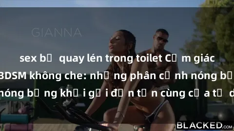 sex bị quay lén trong toilet Cảm giác mạnh mẽ với sex BDSM không che: những phân cảnh nóng bỏng khơi gợi đến tận cùng của tư duy và cơ thể.