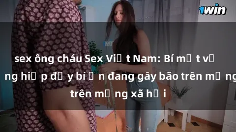 sex ông cháu Sex Việt Nam: Bí mật về vụ cưỡng hiếp đầy bí ẩn đang gây bão trên mạng xã hội