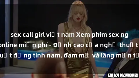 sex call girl việt nam Xem phim sex người Pháp vietsub online miễn phí - Đỉnh cao của nghệ thuật đồng tính nam, đam mỹ và lãng mạn từ xứ sở hoa hồng!