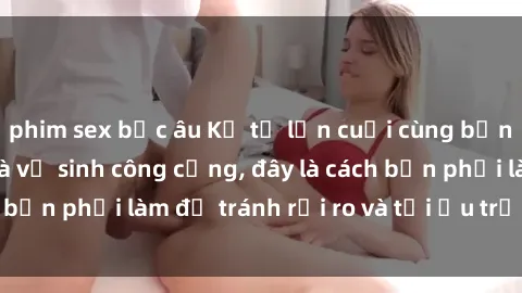 phim sex bắc âu Kể từ lần cuối cùng bạn thực hành sex nhà vệ sinh công cộng, đây là cách bạn phải làm để tránh rủi ro và tối ưu trải nghiệm.