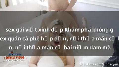 sex gái việt xinh đẹp Khám phá không gian độc đáo tại sex quán cà phê hấp dẫn, nơi thỏa mãn cả hai niềm đam mê