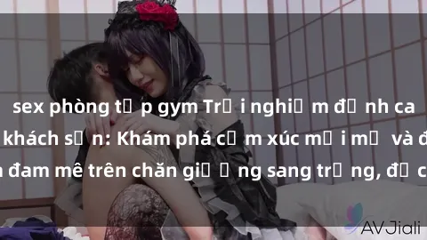 sex phòng tập gym Trải nghiệm đỉnh cao tình yêu tại sex khách sạn: Khám phá cảm xúc mới mẻ và đam mê trên chăn giường sang trọng, độc đáo, không giới hạn.